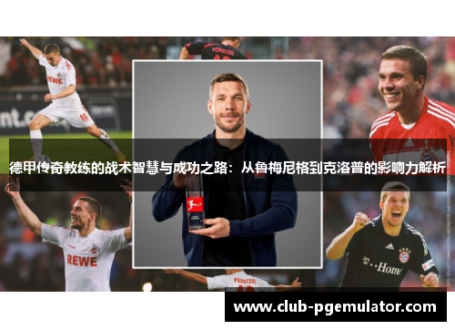 德甲传奇教练的战术智慧与成功之路：从鲁梅尼格到克洛普的影响力解析