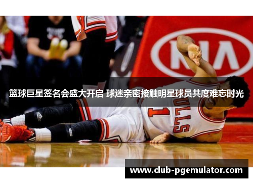 篮球巨星签名会盛大开启 球迷亲密接触明星球员共度难忘时光