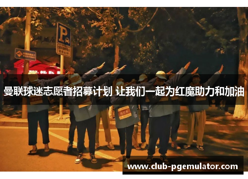 曼联球迷志愿者招募计划 让我们一起为红魔助力和加油