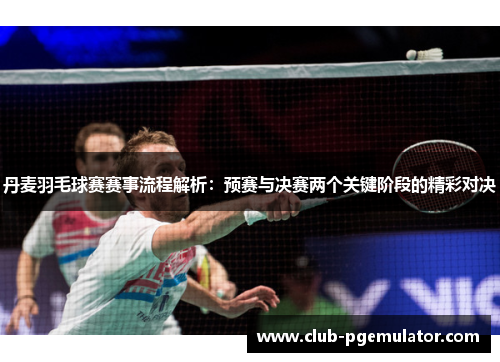 丹麦羽毛球赛赛事流程解析：预赛与决赛两个关键阶段的精彩对决