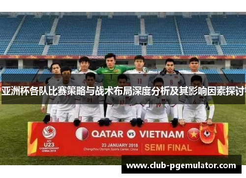 亚洲杯各队比赛策略与战术布局深度分析及其影响因素探讨