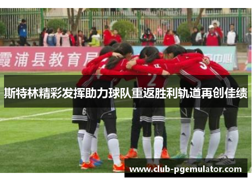 斯特林精彩发挥助力球队重返胜利轨道再创佳绩