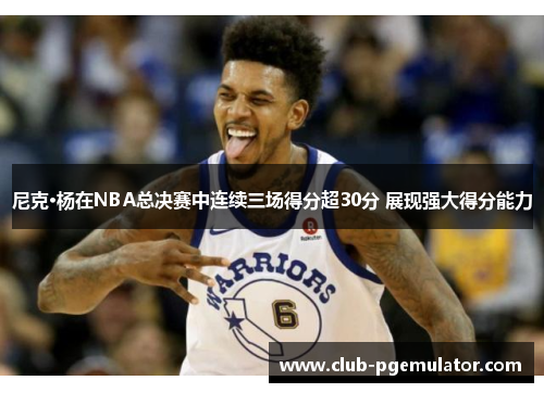 尼克·杨在NBA总决赛中连续三场得分超30分 展现强大得分能力