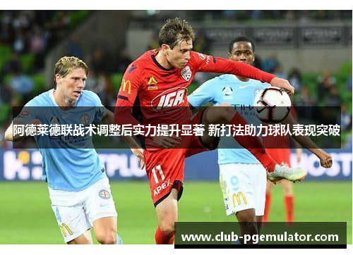 阿德莱德联战术调整后实力提升显著 新打法助力球队表现突破