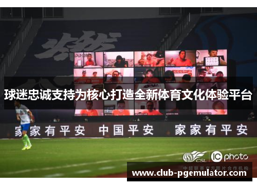 球迷忠诚支持为核心打造全新体育文化体验平台