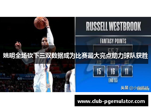 姚明全场砍下三双数据成为比赛最大亮点助力球队获胜