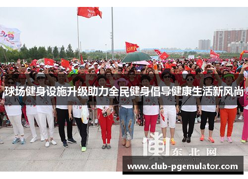 球场健身设施升级助力全民健身倡导健康生活新风尚