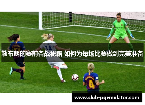 勒布朗的赛前备战秘籍 如何为每场比赛做到完美准备