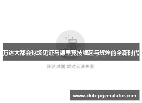 万达大都会球场见证马德里竞技崛起与辉煌的全新时代