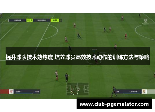 提升球队技术熟练度 培养球员高效技术动作的训练方法与策略