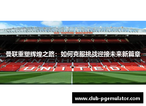曼联重塑辉煌之路：如何克服挑战迎接未来新篇章