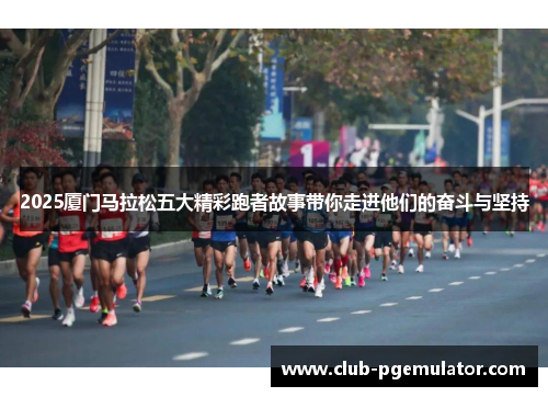 2025厦门马拉松五大精彩跑者故事带你走进他们的奋斗与坚持