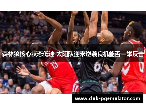 森林狼核心状态低迷 太阳队迎来逆袭良机能否一举反击