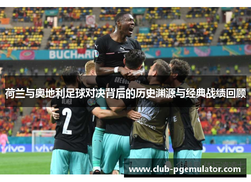 荷兰与奥地利足球对决背后的历史渊源与经典战绩回顾