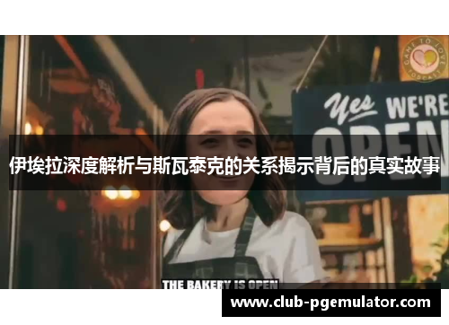 伊埃拉深度解析与斯瓦泰克的关系揭示背后的真实故事
