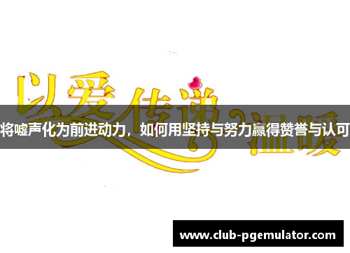 将嘘声化为前进动力，如何用坚持与努力赢得赞誉与认可
