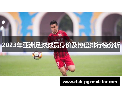 2023年亚洲足球球员身价及热度排行榜分析