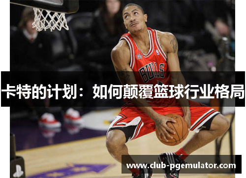 卡特的计划：如何颠覆篮球行业格局