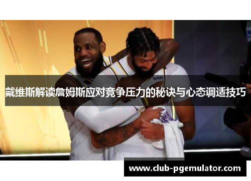 戴维斯解读詹姆斯应对竞争压力的秘诀与心态调适技巧