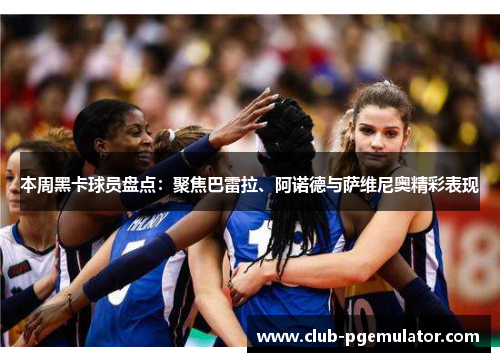 本周黑卡球员盘点：聚焦巴雷拉、阿诺德与萨维尼奥精彩表现