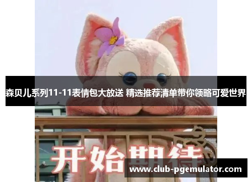 森贝儿系列11-11表情包大放送 精选推荐清单带你领略可爱世界