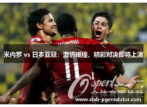 米内罗 vs 日本亚冠：激情碰撞，精彩对决即将上演