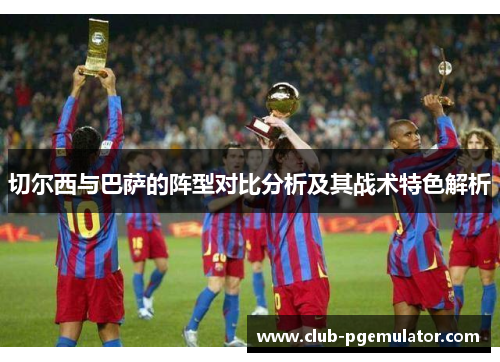切尔西与巴萨的阵型对比分析及其战术特色解析