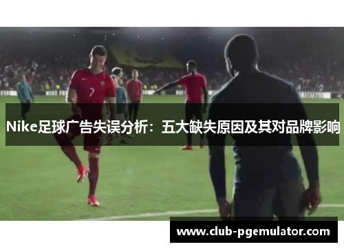 Nike足球广告失误分析：五大缺失原因及其对品牌影响