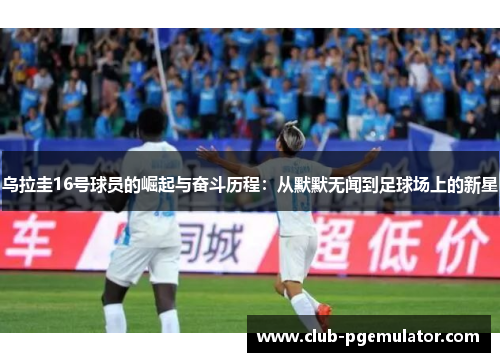乌拉圭16号球员的崛起与奋斗历程：从默默无闻到足球场上的新星