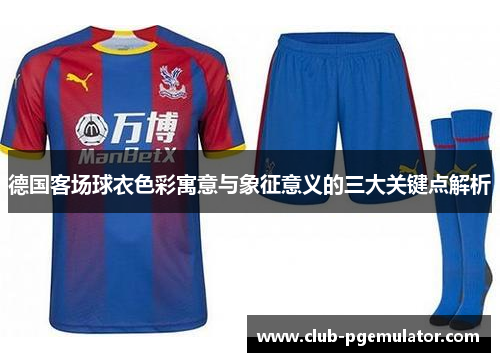 德国客场球衣色彩寓意与象征意义的三大关键点解析
