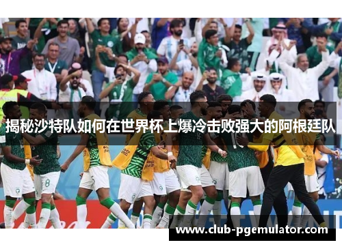 揭秘沙特队如何在世界杯上爆冷击败强大的阿根廷队 揭秘沙特队如何在世界杯上爆冷击败强大的阿根廷队