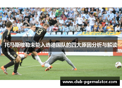 托马斯穆勒未能入选德国队的四大原因分析与解读