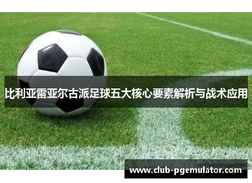 比利亚雷亚尔古派足球五大核心要素解析与战术应用