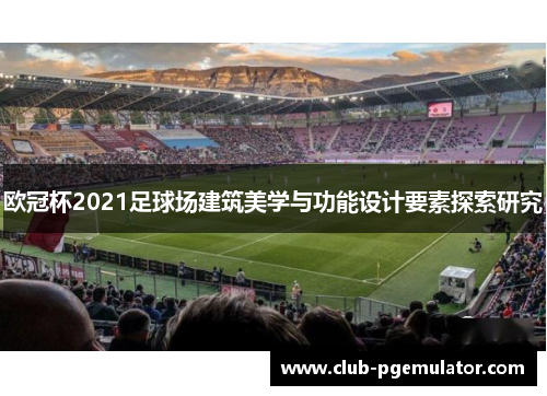 欧冠杯2021足球场建筑美学与功能设计要素探索研究