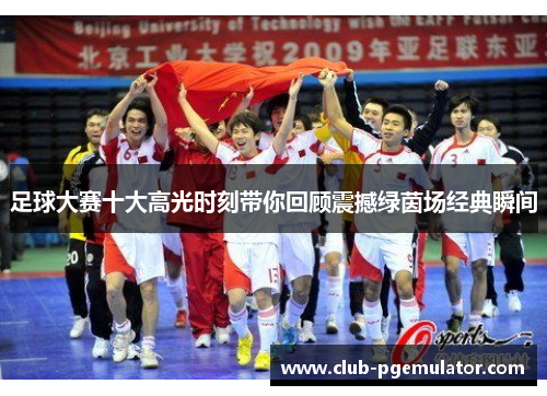 足球大赛十大高光时刻带你回顾震撼绿茵场经典瞬间