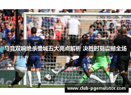 马竞双响绝杀曼城五大亮点解析 决胜时刻震撼全场 马竞双响绝杀曼城五大亮点解析 决胜时刻震撼全场