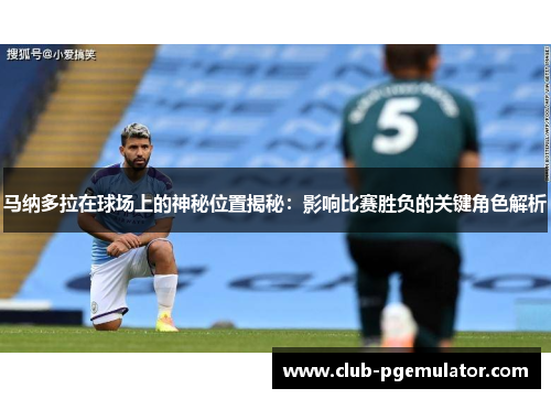 马纳多拉在球场上的神秘位置揭秘：影响比赛胜负的关键角色解析