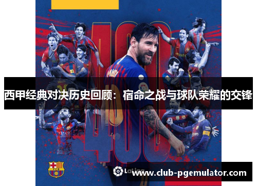 西甲经典对决历史回顾:宿命之战与球队荣耀的交锋 西甲经典对决历史回顾:宿命之战与球队荣耀的交锋