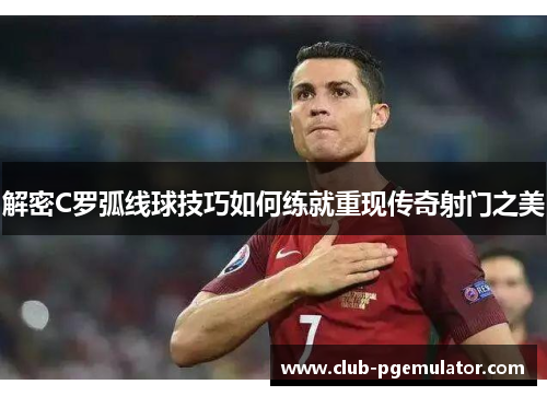 解密C罗弧线球技巧如何练就重现传奇射门之美 解密C罗弧线球技巧如何练就重现传奇射门之美