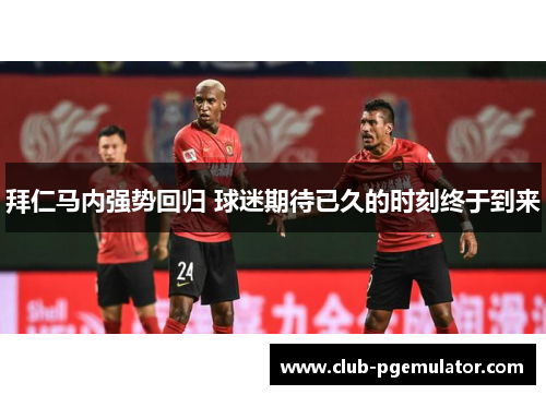 拜仁马内强势回归 球迷期待已久的时刻终于到来