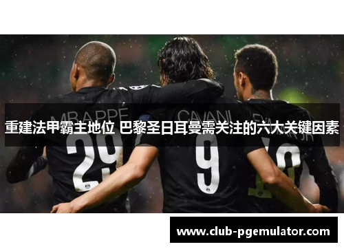 重建法甲霸主地位 巴黎圣日耳曼需关注的六大关键因素