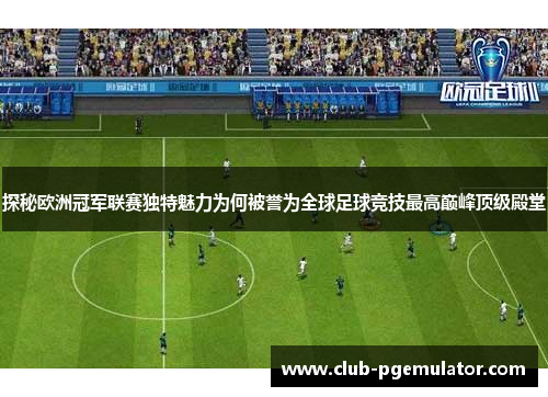 探秘欧洲冠军联赛独特魅力为何被誉为全球足球竞技最高巅峰顶级殿堂 探秘欧洲冠军联赛独特魅力为何被誉为全球足球竞技最高巅峰顶级殿堂