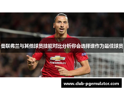 曼联弗兰与其他球员技能对比分析你会选择谁作为最佳球员 曼联弗兰与其他球员技能对比分析你会选择谁作为最佳球员