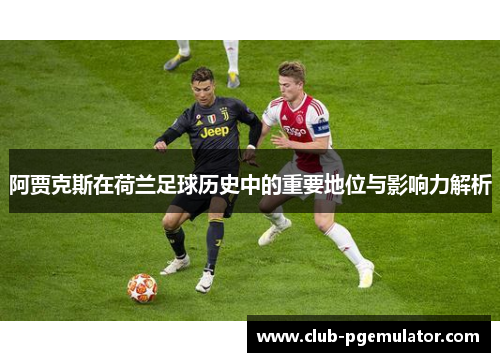 阿贾克斯在荷兰足球历史中的重要地位与影响力解析