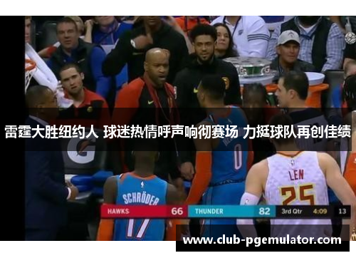 雷霆大胜纽约人 球迷热情呼声响彻赛场 力挺球队再创佳绩
