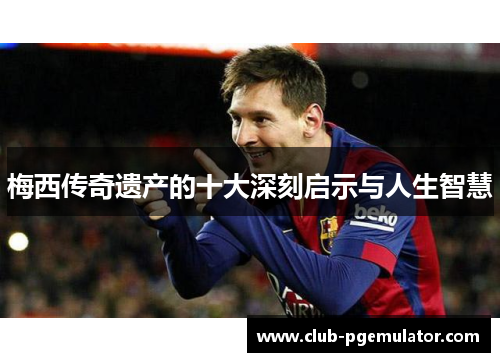 梅西传奇遗产的十大深刻启示与人生智慧
