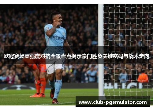 欧冠赛场高强度对抗全景盘点揭示豪门胜负关键密码与战术走向 欧冠赛场高强度对抗全景盘点揭示豪门胜负关键密码与战术走向
