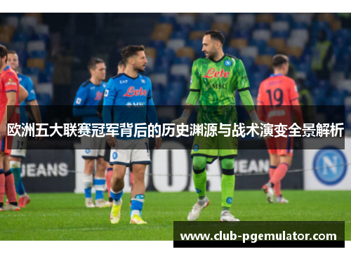 欧洲五大联赛冠军背后的历史渊源与战术演变全景解析