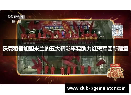 沃克租借加盟米兰的五大精彩事实助力红黑军团新篇章 沃克租借加盟米兰的五大精彩事实助力红黑军团新篇章