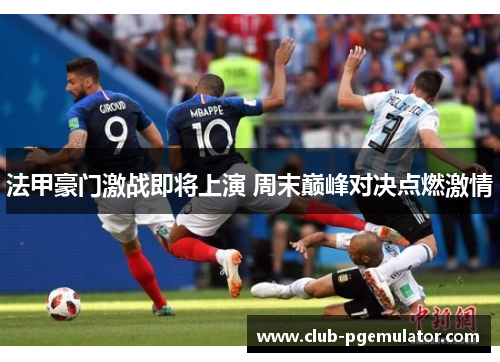 法甲豪门激战即将上演 周末巅峰对决点燃激情 法甲豪门激战即将上演 周末巅峰对决点燃激情